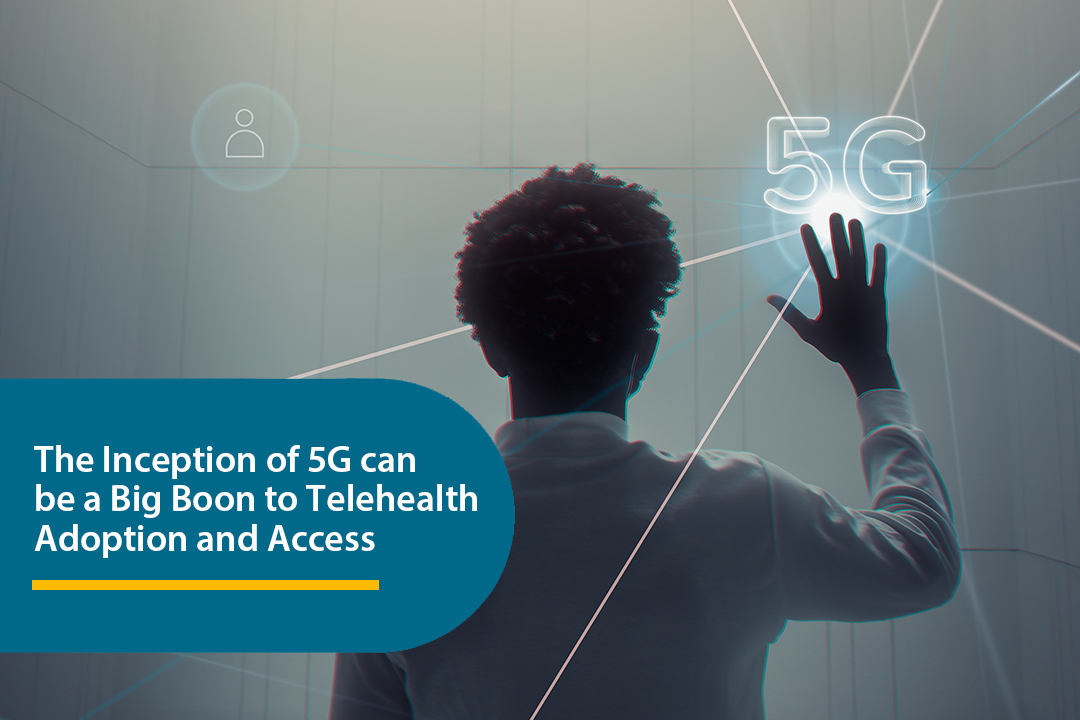 The Inception of 5G can be a Big Boon to Telehealth Adoption and Access